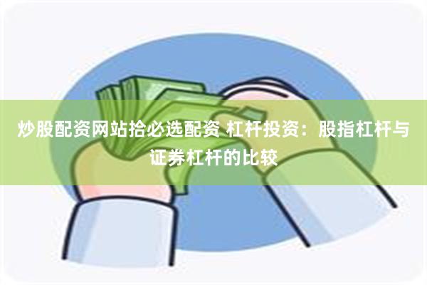 炒股配资网站拾必选配资 杠杆投资：股指杠杆与证券杠杆的比较