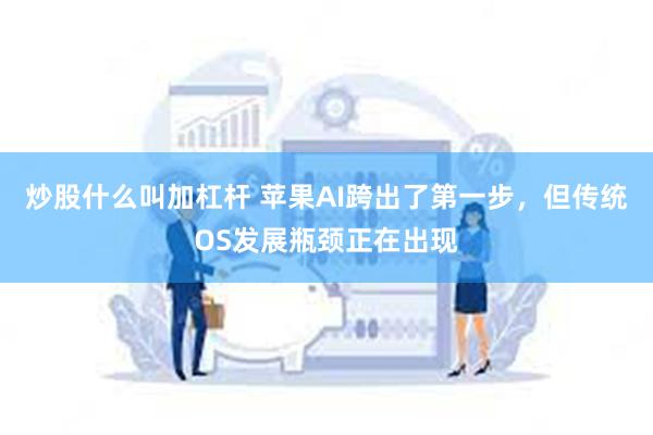 炒股什么叫加杠杆 苹果AI跨出了第一步，但传统OS发展瓶颈正在出现