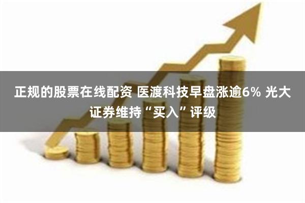 正规的股票在线配资 医渡科技早盘涨逾6% 光大证券维持“买入”评级