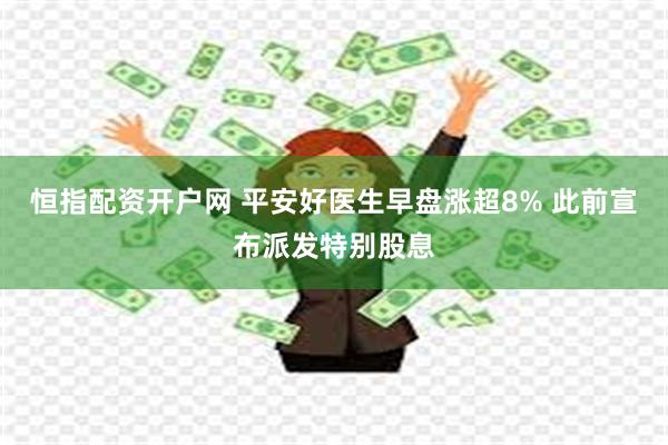 恒指配资开户网 平安好医生早盘涨超8% 此前宣布派发特别股息