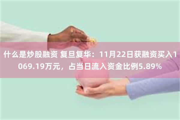 什么是炒股融资 复旦复华：11月22日获融资买入1069.19万元，占当日流入资金比例5.89%