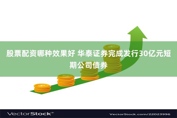 股票配资哪种效果好 华泰证券完成发行30亿元短期公司债券