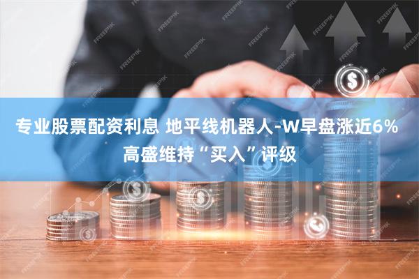 专业股票配资利息 地平线机器人-W早盘涨近6% 高盛维持“买入”评级