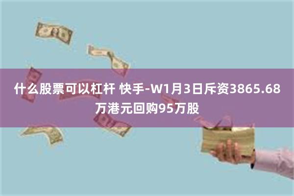 什么股票可以杠杆 快手-W1月3日斥资3865.68万港元回购95万股