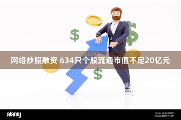 网络炒股融资 634只个股流通市值不足20亿元