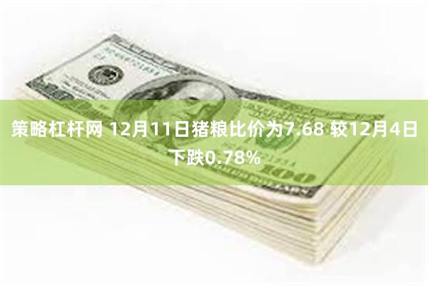 策略杠杆网 12月11日猪粮比价为7.68 较12月4日下跌0.78%