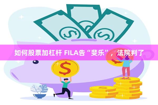 如何股票加杠杆 FILA告“斐乐”，法院判了