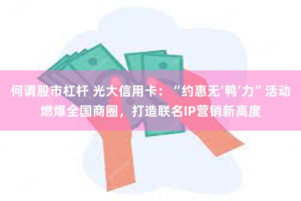 何谓股市杠杆 光大信用卡：“约惠无‘鸭’力”活动燃爆全国商圈，打造联名IP营销新高度