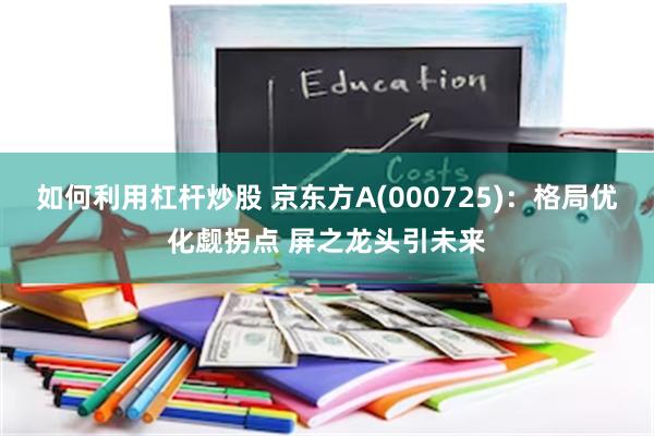 如何利用杠杆炒股 京东方A(000725)：格局优化觑拐点 屏之龙头引未来