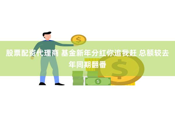 股票配资代理商 基金新年分红你追我赶 总额较去年同期翻番