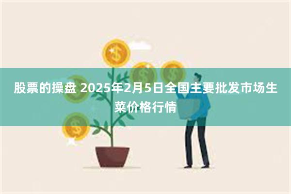 股票的操盘 2025年2月5日全国主要批发市场生菜价格行情