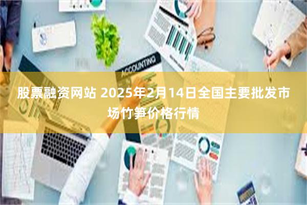 股票融资网站 2025年2月14日全国主要批发市场竹笋价格行情