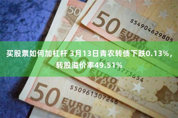 买股票如何加杠杆 3月13日青农转债下跌0.13%，转股溢价率49.51%