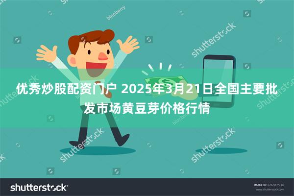 优秀炒股配资门户 2025年3月21日全国主要批发市场黄豆芽价格行情