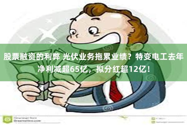 股票融资的利弊 光伏业务拖累业绩？特变电工去年净利减超65亿，拟分红超12亿！