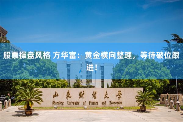 股票操盘风格 方华富：黄金横向整理，等待破位跟进！