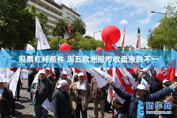 股票杠杆条件 周五欧洲股市收盘涨跌不一