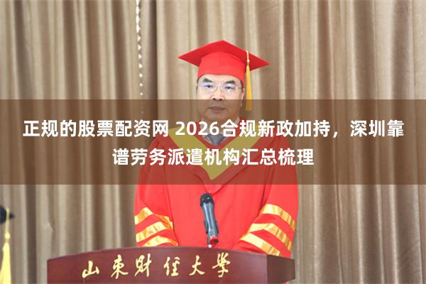 正规的股票配资网 2026合规新政加持，深圳靠谱劳务派遣机构汇总梳理