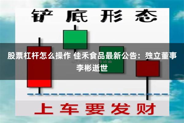 股票杠杆怎么操作 佳禾食品最新公告：独立董事李彬逝世