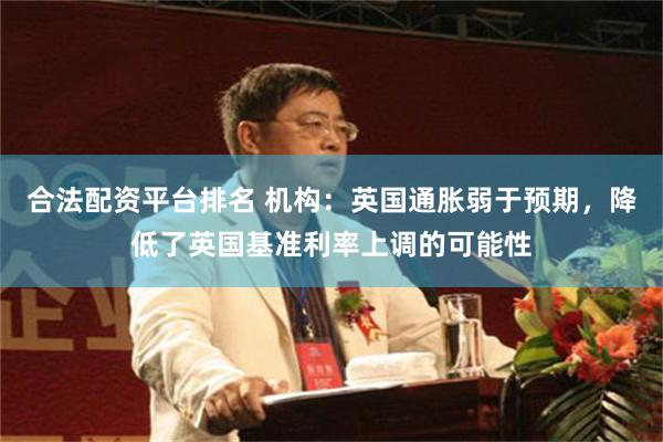 合法配资平台排名 机构：英国通胀弱于预期，降低了英国基准利率上调的可能性