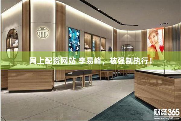 网上配资网站 李易峰，被强制执行！