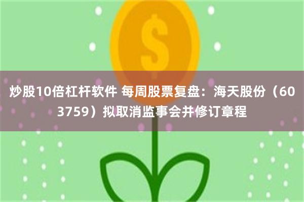 炒股10倍杠杆软件 每周股票复盘：海天股份（603759）拟取消监事会并修订章程