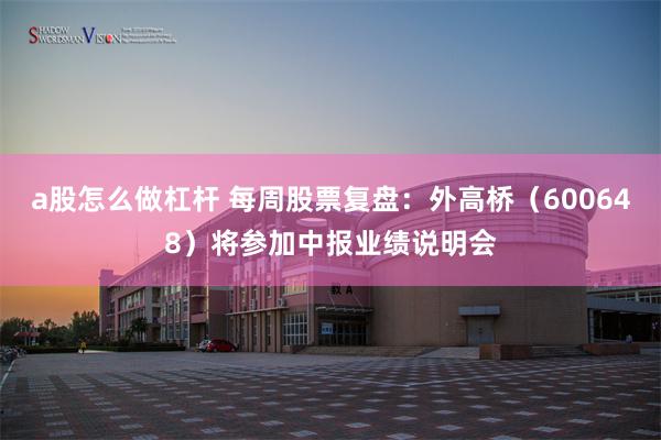a股怎么做杠杆 每周股票复盘：外高桥（600648）将参加中报业绩说明会