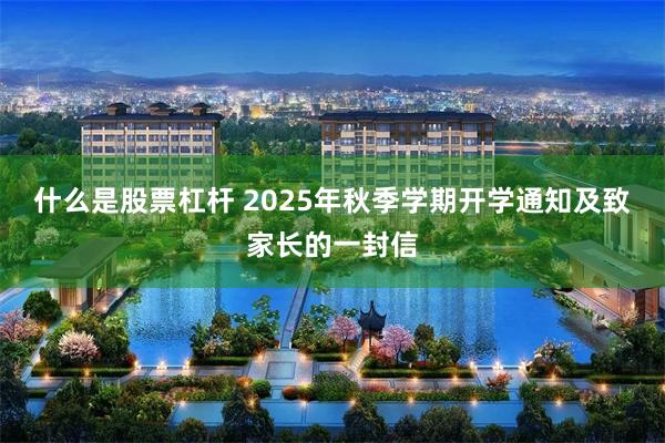什么是股票杠杆 2025年秋季学期开学通知及致家长的一封信