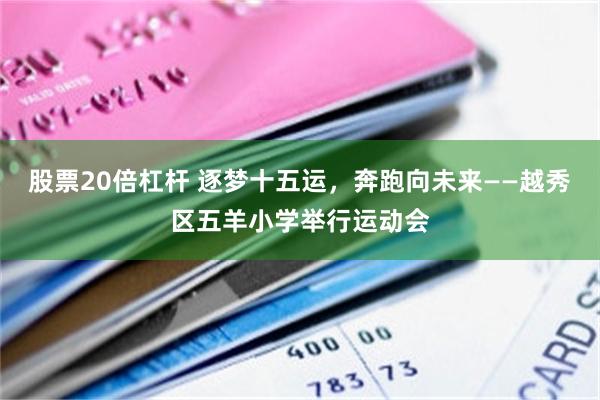 股票20倍杠杆 逐梦十五运，奔跑向未来——越秀区五羊小学举行运动会