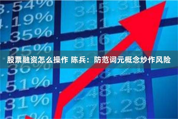 股票融资怎么操作 陈兵：防范词元概念炒作风险
