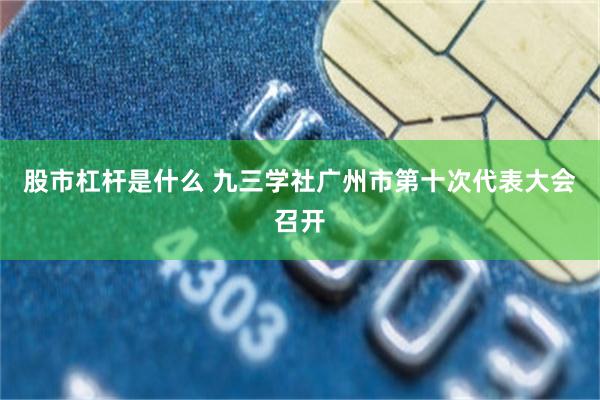 股市杠杆是什么 九三学社广州市第十次代表大会召开