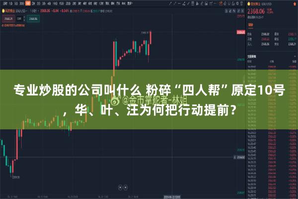 专业炒股的公司叫什么 粉碎“四人帮”原定10号，华、叶、汪为何把行动提前？