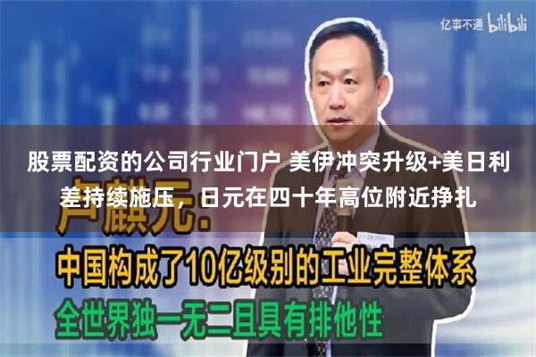 股票配资的公司行业门户 美伊冲突升级+美日利差持续施压，日元在四十年高位附近挣扎