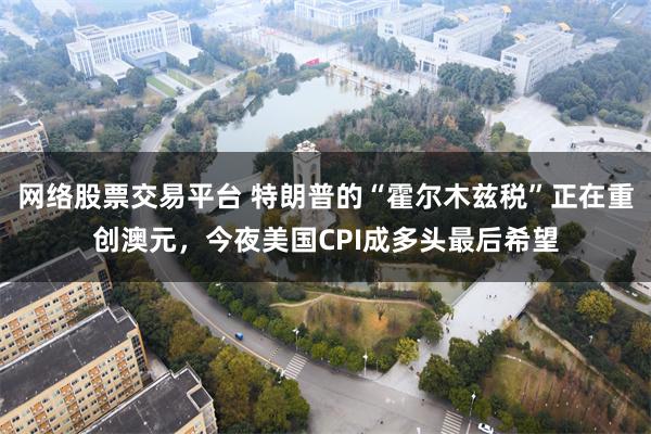 网络股票交易平台 特朗普的“霍尔木兹税”正在重创澳元，今夜美国CPI成多头最后希望