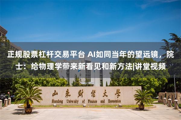 正规股票杠杆交易平台 AI如同当年的望远镜，院士：给物理学带来新看见和新方法|讲堂视频