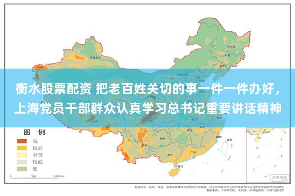 衡水股票配资 把老百姓关切的事一件一件办好，上海党员干部群众认真学习总书记重要讲话精神