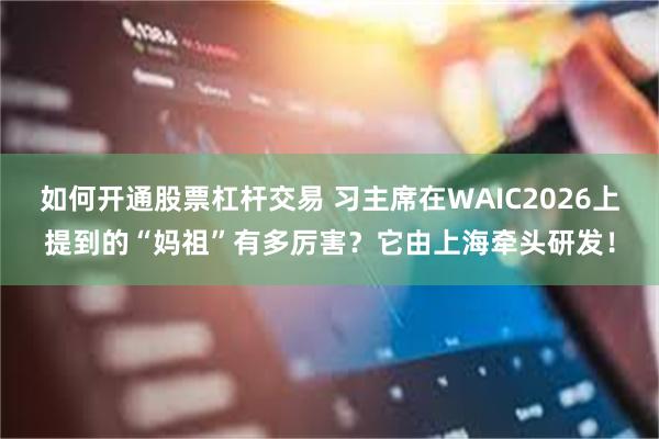 如何开通股票杠杆交易 习主席在WAIC2026上提到的“妈祖”有多厉害？它由上海牵头研发！