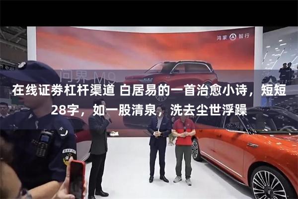 在线证劵杠杆渠道 白居易的一首治愈小诗，短短28字，如一股清泉，洗去尘世浮躁