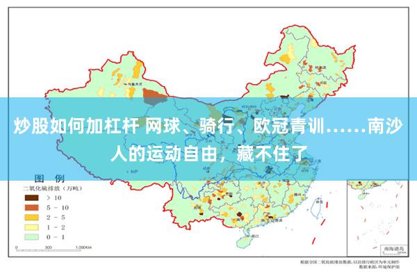 炒股如何加杠杆 网球、骑行、欧冠青训……南沙人的运动自由，藏不住了