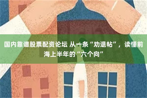 国内靠谱股票配资论坛 从一条“劝退帖”，读懂前海上半年的“六个向”