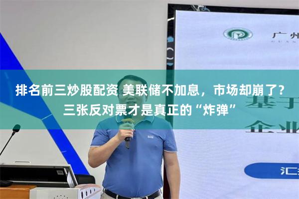 排名前三炒股配资 美联储不加息，市场却崩了？三张反对票才是真正的“炸弹”