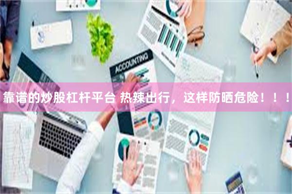 靠谱的炒股杠杆平台 热辣出行，这样防晒危险！！！