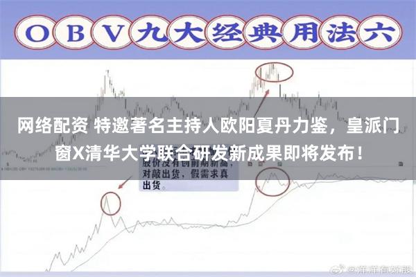 网络配资 特邀著名主持人欧阳夏丹力鉴，皇派门窗X清华大学联合研发新成果即将发布！