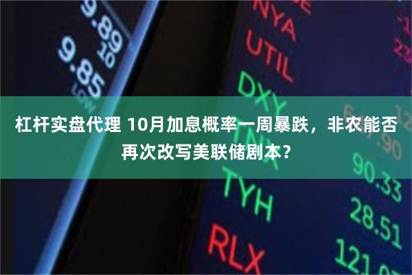 杠杆实盘代理 10月加息概率一周暴跌，非农能否再次改写美联储剧本？