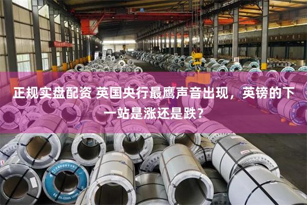 正规实盘配资 英国央行最鹰声音出现，英镑的下一站是涨还是跌？
