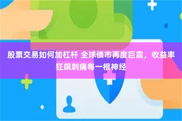股票交易如何加杠杆 全球债市再度巨震，收益率狂飙刺痛每一根神经