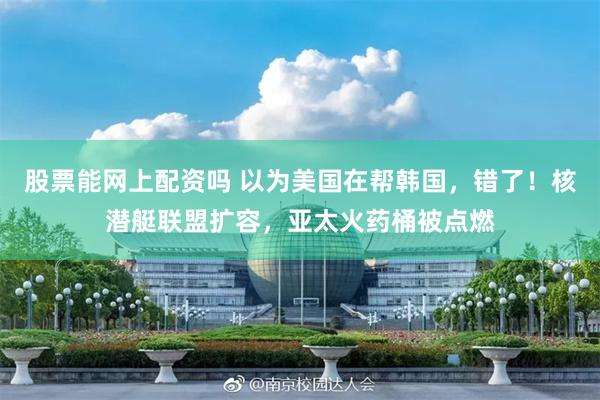 股票能网上配资吗 以为美国在帮韩国，错了！核潜艇联盟扩容，亚太火药桶被点燃